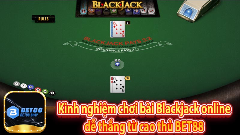 Kinh nghiệm chơi bài Blackjack online dễ thắng từ cao thủ BET88 